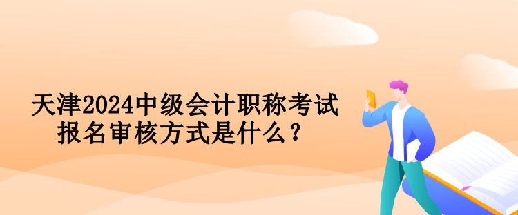 天津2024中級(jí)會(huì)計(jì)職稱考試報(bào)名審核方式是什么？