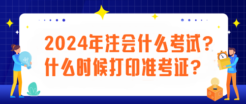 2024年注會什么考試？什么時候打印準(zhǔn)考證？