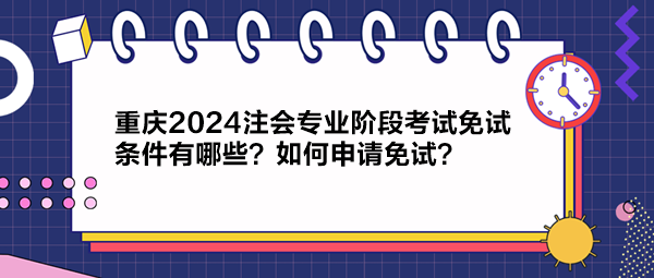 重慶2024注會專業(yè)階段考試免試條件有哪些？如何申請免試？