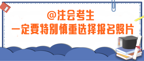 注意！2024年注會考生一定要特別慎重選擇報(bào)名照片！否則...