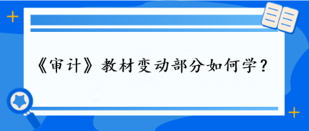 審計教材變動部分如何學(xué)？