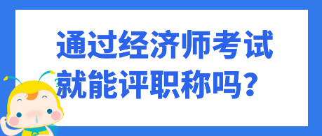 通過經濟師考試就能評職稱嗎？