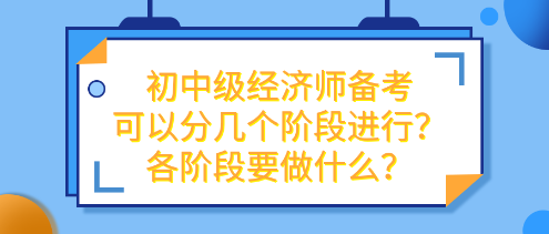 初中級(jí)經(jīng)濟(jì)師備考可以分幾個(gè)階段進(jìn)行？各階段要做什么？