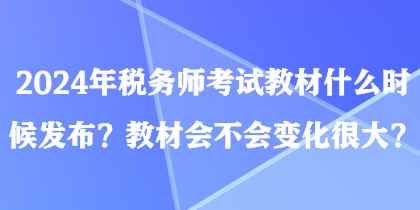 2024年稅務(wù)師考試教材什么時(shí)候發(fā)布？教材會(huì)不會(huì)變化很大？