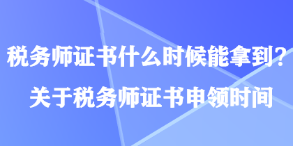 稅務(wù)師證書(shū)什么時(shí)候能拿到？關(guān)于稅務(wù)師證書(shū)申領(lǐng)時(shí)間