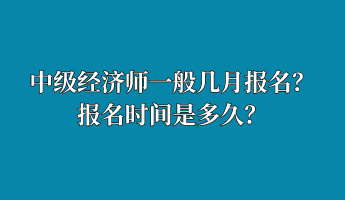 中級(jí)經(jīng)濟(jì)師一般幾月報(bào)名？報(bào)名時(shí)間是多久？