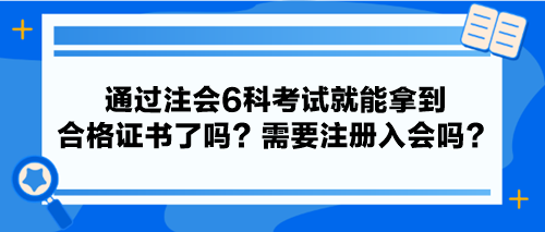 通過注會6科考試就能拿到合格證書了嗎？需要注冊入會嗎？