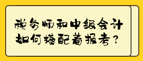 稅務(wù)師和中級會計如何搭配著報考？