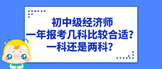 初中級(jí)經(jīng)濟(jì)師一年報(bào)考幾科比較合適？一科還是兩科？