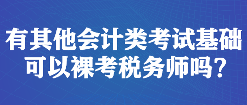 有其他會(huì)計(jì)類(lèi)考試基礎(chǔ) 可以裸考稅務(wù)師嗎？