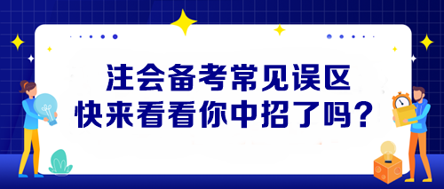 【避坑指南】注會(huì)備考常見(jiàn)誤區(qū) 快來(lái)看看你中招了嗎？