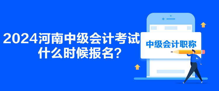 2024河南中級會計考試什么時候報名？