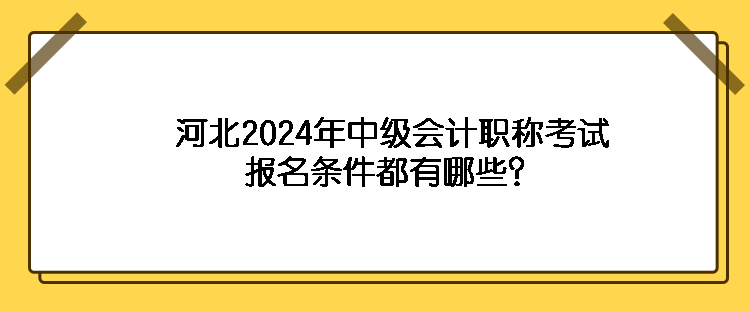 河北2024年中級會計職稱考試報名條件都有哪些？