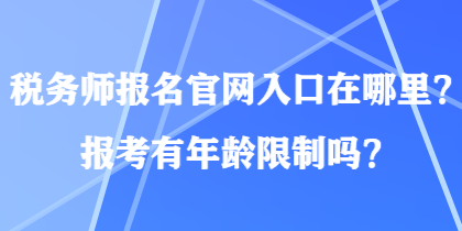 稅務(wù)師報(bào)名官網(wǎng)入口在哪里？報(bào)考有年齡限制嗎？