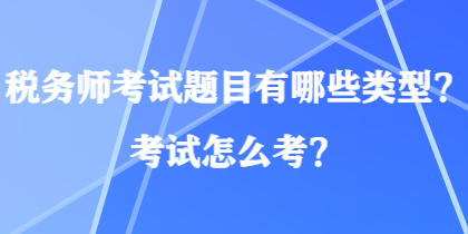 稅務(wù)師考試題目有哪些類型？考試怎么考？