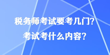 稅務(wù)師考試要考幾門？考試考什么內(nèi)容？