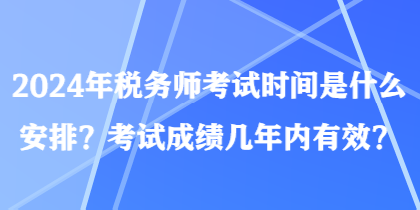 2024年稅務師考試時間是什么安排？考試成績幾年內有效？