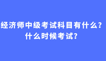 經(jīng)濟(jì)師中級考試科目有什么？什么時(shí)候考試？