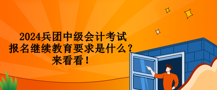 2024兵團(tuán)中級會(huì)計(jì)考試報(bào)名繼續(xù)教育要求是什么？來看看！