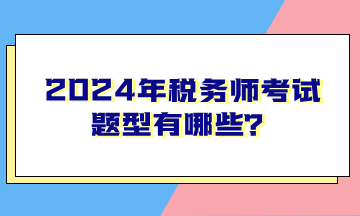 2024年稅務(wù)師考試題型有哪些？