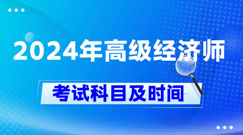 2024年高級經(jīng)濟師考試科目及時間