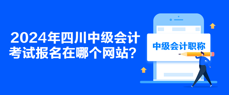 2024年四川中級會計考試報名在哪個網(wǎng)站？