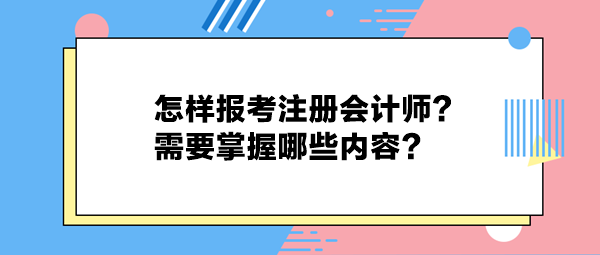 怎樣報考注冊會計師？需要掌握哪些內(nèi)容？