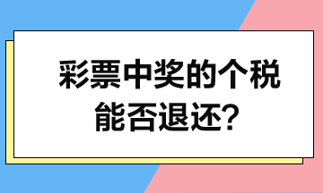 彩票中獎(jiǎng)的個(gè)人所得稅能否退還？