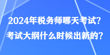 2024年稅務(wù)師哪天考試？考試大綱什么時(shí)候出新的？