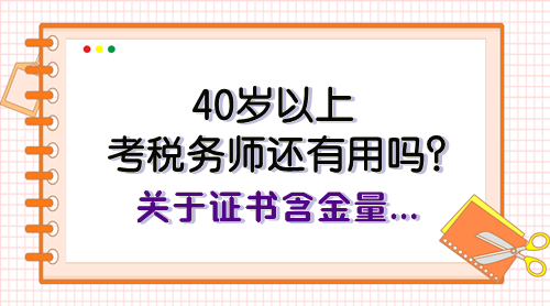 40歲以上考稅務(wù)師還有用嗎？關(guān)于證書含金量、報(bào)考規(guī)劃快看看