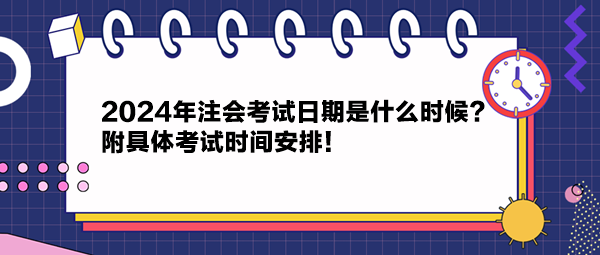 2024年注會(huì)考試日期是什么時(shí)候？附具體考試時(shí)間安排！