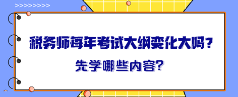 稅務(wù)師每年考試大綱變化大嗎？大綱出來晚先學(xué)哪一章內(nèi)容？