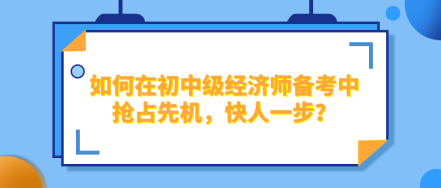 如何在2024年初中級經(jīng)濟(jì)師備考中搶占先機(jī)，快人一步？