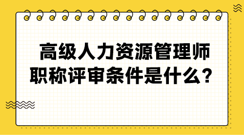 高級(jí)人力資源管理師職稱評(píng)審條件是什么？