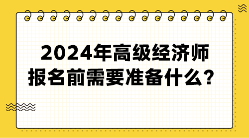 2024年高級經(jīng)濟(jì)師報(bào)名前需要準(zhǔn)備什么？