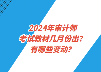 2024年審計(jì)師考試教材幾月份出？有哪些變動(dòng)？