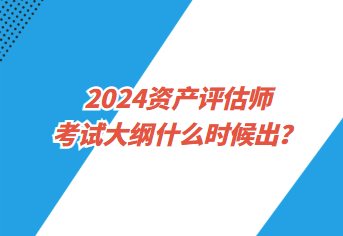 2024資產(chǎn)評估師考試大綱什么時候出？