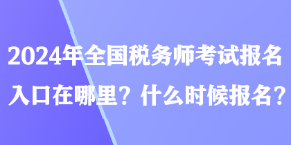 2024年全國稅務(wù)師考試報名入口在哪里？什么時候報名？