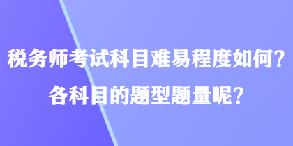 稅務(wù)師考試科目難易程度如何？各科目的題型題量呢？