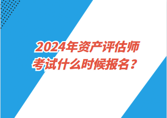 2024年資產(chǎn)評估師考試什么時候報名？