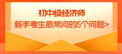 初中級經(jīng)濟師新手考生最常問的5個問題_