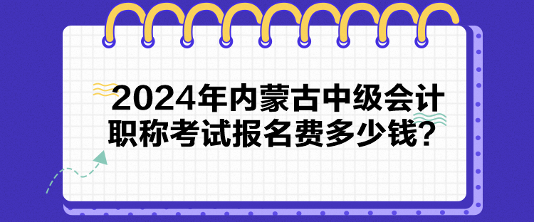 2024年內(nèi)蒙古中級會計職稱考試報名費多少錢？