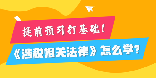 稅務(wù)師《涉稅相關(guān)法律》怎么學(xué)比較好？提前預(yù)習(xí)打基礎(chǔ)！