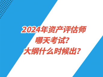 2024年資產(chǎn)評估師哪天考試？大綱什么時候出？