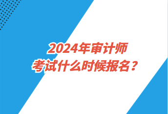 2024年審計師考試什么時候報名？