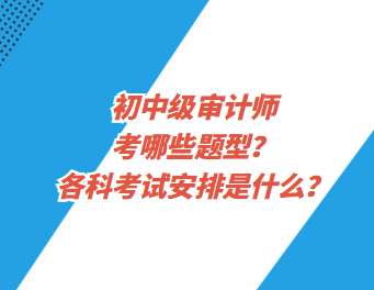 初中級審計師考哪些題型？各科考試安排是什么？