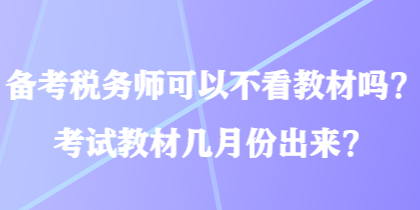 備考稅務(wù)師可以不看教材嗎？考試教材幾月份出來？