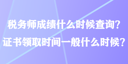 稅務(wù)師成績什么時(shí)候查詢？證書領(lǐng)取時(shí)間一般什么時(shí)候？