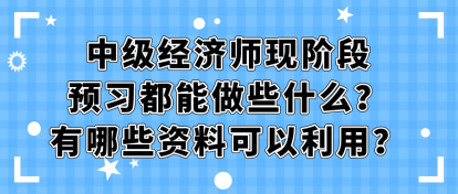 中級(jí)經(jīng)濟(jì)師現(xiàn)階段預(yù)習(xí)都能做些什么？有哪些資料可以利用？