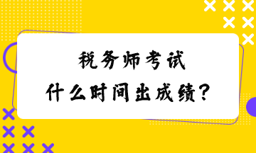 稅務(wù)師考試什么時(shí)間出成績(jī)？